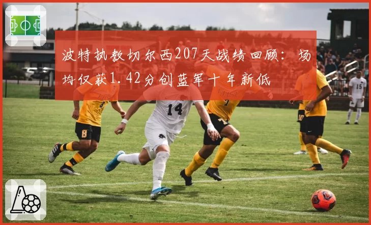 波特执教切尔西207天战绩回顾：场均仅获1.42分创蓝军十年新低