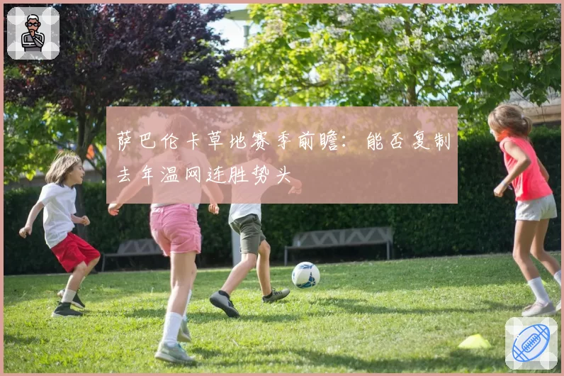 萨巴伦卡草地赛季前瞻:能否复制去年温网连胜势头