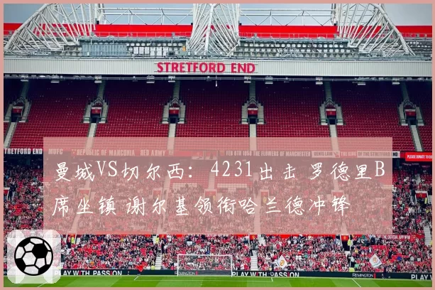 曼城VS切尔西：4231出击 罗德里B席坐镇 谢尔基领衔哈兰德冲锋