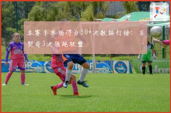 本赛季单场得分50+次数排行榜:东契奇3次领跑联盟