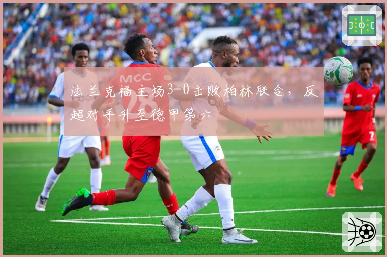 法兰克福主场3-0击败柏林联合,反超对手升至德甲第六