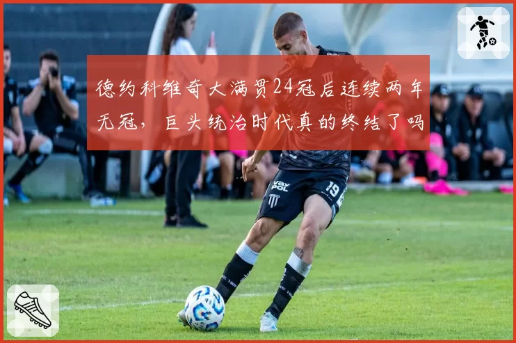 德约科维奇大满贯24冠后连续两年无冠，巨头统治时代真的终结了吗？