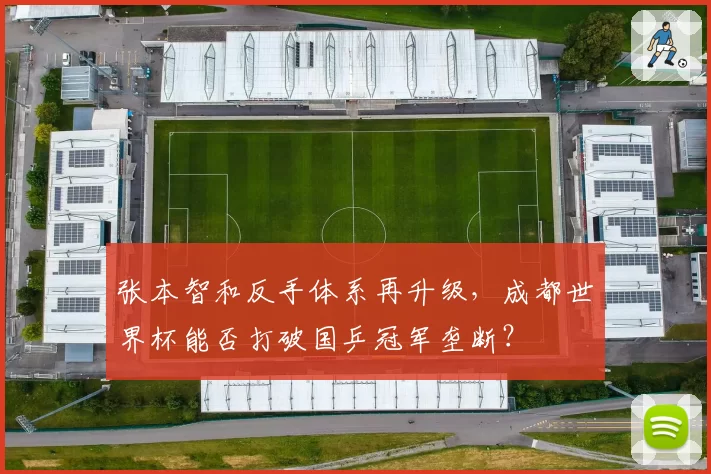 张本智和反手体系再升级，成都世界杯能否打破国乒冠军垄断？
