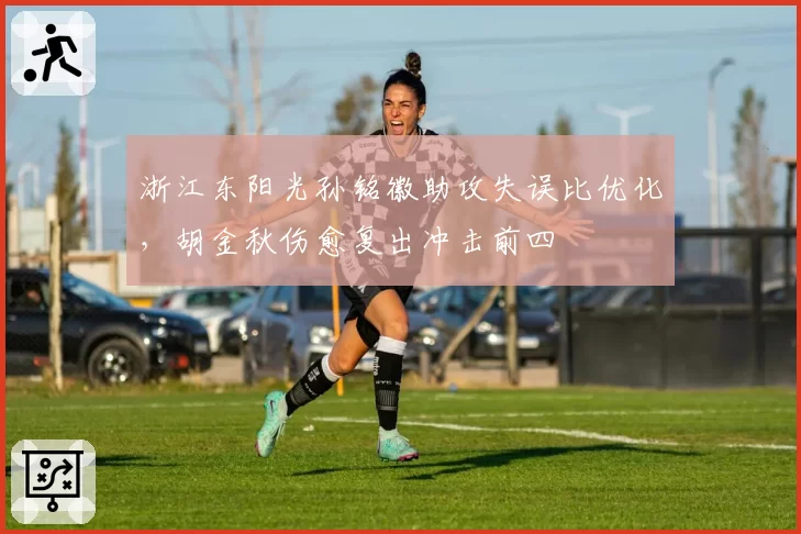浙江东阳光孙铭徽助攻失误比优化，胡金秋伤愈复出冲击前四