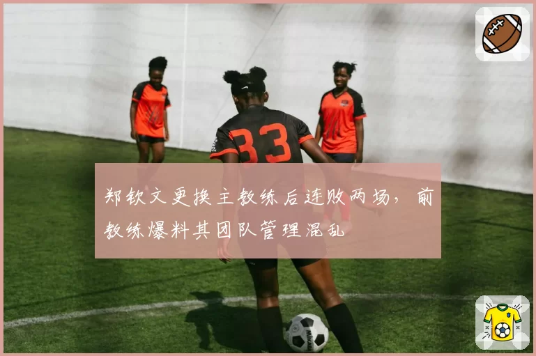 郑钦文更换主教练后连败两场，前教练爆料其团队管理混乱