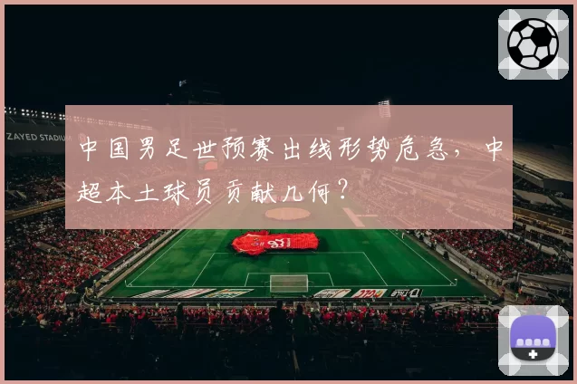 中国男足世预赛出线形势危急,中超本土球员贡献几何?