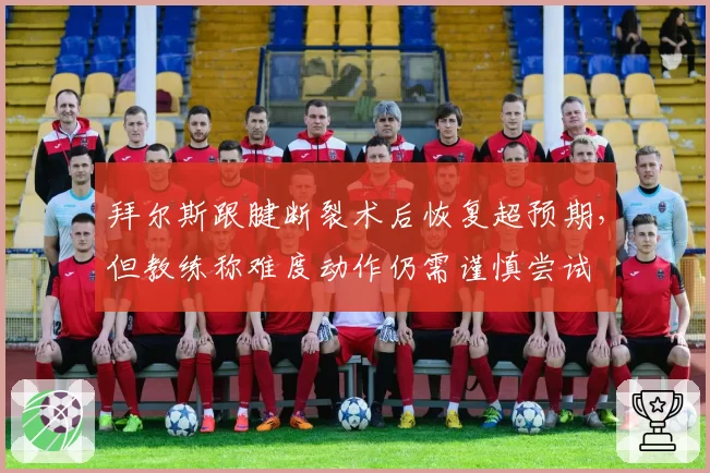 拜尔斯跟腱断裂术后恢复超预期，但教练称难度动作仍需谨慎尝试