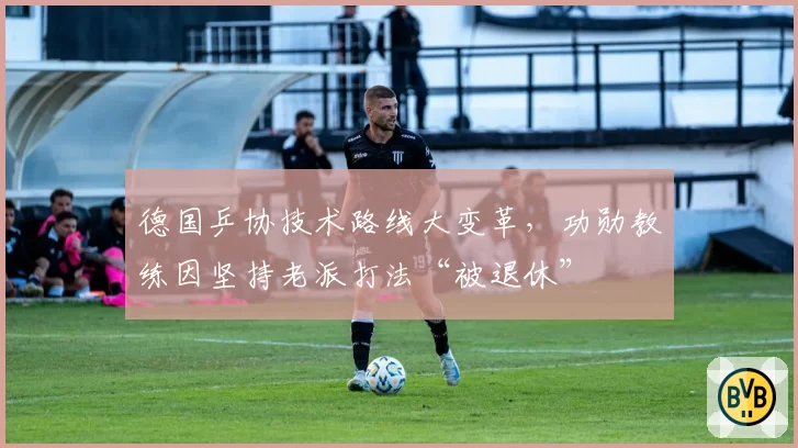 德国乒协技术路线大变革，功勋教练因坚持老派打法“被退休”