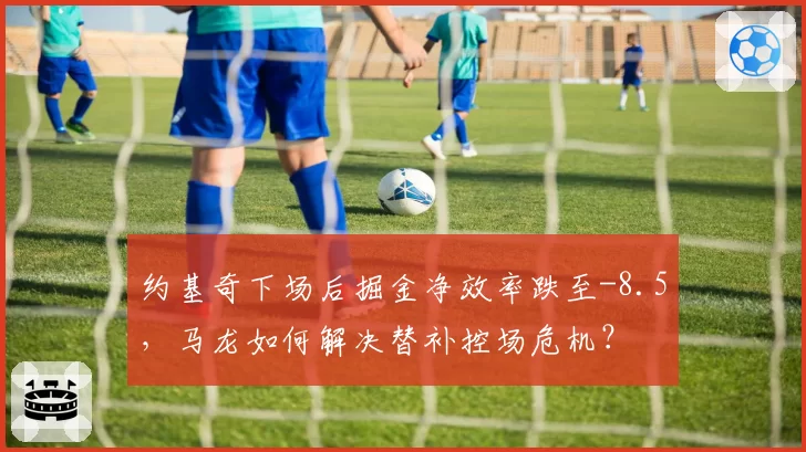约基奇下场后掘金净效率跌至-8.5,马龙如何解决替补控场危机?