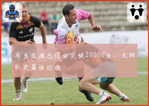 布克生涯总得分突破20000分,太阳队史最快达成