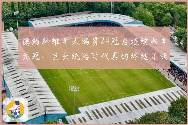 德约科维奇大满贯24冠后连续两年无冠，巨头统治时代真的终结了吗？