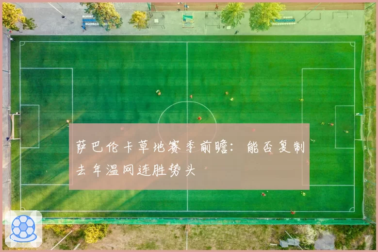 萨巴伦卡草地赛季前瞻:能否复制去年温网连胜势头