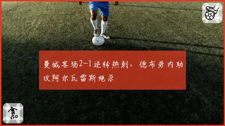 曼城客场2-1逆转热刺，德布劳内助攻阿尔瓦雷斯绝杀