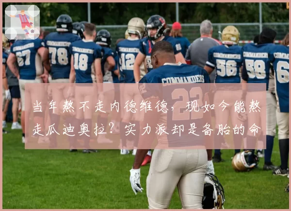当年熬不走内德维德,现如今能熬走瓜迪奥拉?实力派却是备胎的命