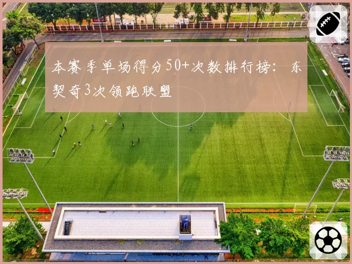 本赛季单场得分50+次数排行榜:东契奇3次领跑联盟