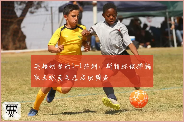 英超切尔西1-1热刺,斯特林假摔骗取点球英足总启动调查