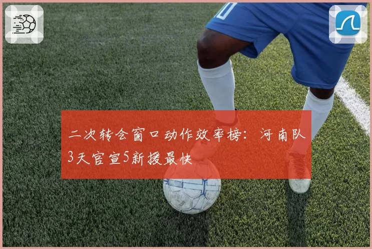 二次转会窗口动作效率榜：河南队3天官宣5新援最快