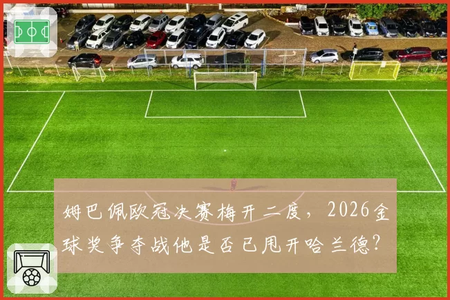 姆巴佩欧冠决赛梅开二度，2026金球奖争夺战他是否已甩开哈兰德？
